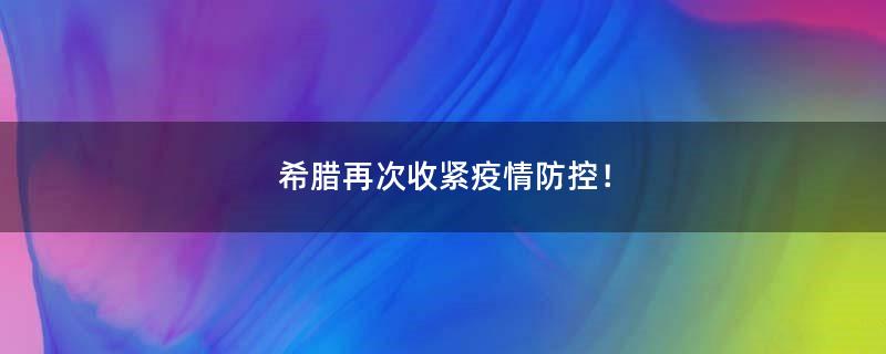 希臘再次收緊疫情防控！