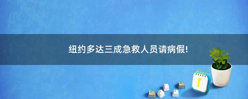 紐約多達三成急救人員請病假!